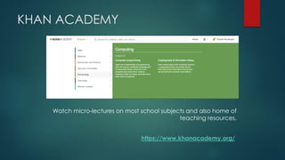 KHAN ACADEMY 
Watch micro-lectures on most school subjects and also home of teaching resources. 
https://www.khanacademy.o...