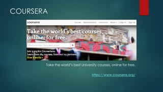 COURSERA 
Take the world’s best University courses, online for free. 
https://www.coursera.org/  