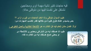 فيه حاجات كتير تانية مهمة أوى ومحتاجين 
نشتغل على نفسنا فيها من دلوقتى حالَّ: 
طيب السؤال دلوقتى وانا اتعلم الحاجات دى فين و ازاى ؟؟ 
بص ياسيدى عندك طرق كتيرة من خلالها تقدر تكتسب المهارات دى: 
أول ا: افضل مكان تتعلم فيه كل الكلام ده هو الأنشطة الطلابية والعمل التطوعى : 
طيب انا هستفاد ايه من اشتراكى وحضورى للأنشطة دى 
او بمعنى اصح هستفاد ايه من الكلام ده كله: 
 