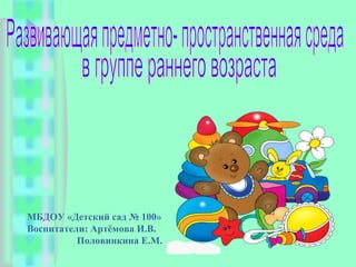 МБДОУ «Детский сад № 100» 
Воспитатели: Артёмова И.В. 
Половинкина Е.М. 
 
