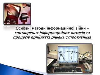 Основні методи інформаційної війни - 
спотворення інформацийних потоків та 
процесів прийняття рішень супротивника 
 