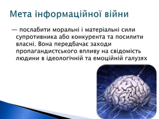 — послабити моральні і матеріальні сили 
супротивника або конкурента та посилити 
власні. Вона передбачає заходи 
пропагандистського впливу на свідомість 
людини в ідеологічній та емоційній галузях 
 