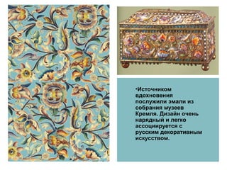 •Источником 
вдохновения 
послужили эмали из 
собрания музеев 
Кремля. Дизайн очень 
нарядный и легко 
ассоциируется с 
ру...