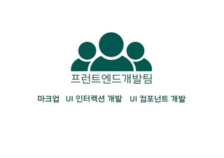 마크업 UI 인터렉션 개발 UI 컴포넌트 개발
프런트엔드개발팀
 