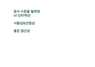 문서 수준을 탈피한
UI 인터렉션
사용성&안정성
좋은 접근성
 