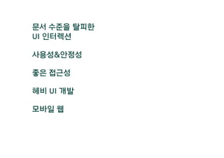 문서 수준을 탈피한
UI 인터렉션
헤비 UI 개발
사용성&안정성
모바일 웹
좋은 접근성
 