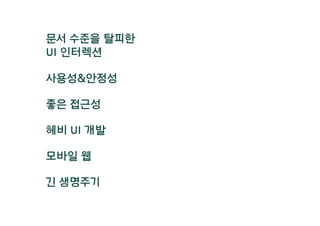 문서 수준을 탈피한
UI 인터렉션
헤비 UI 개발
사용성&안정성
모바일 웹
긴 생명주기
좋은 접근성
 
