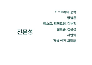 전문성
웹표준, 접근성
시맨틱
검색 엔진 최적화
소프트웨어 공학
방법론
테스트, 리팩토링, 디버깅
 