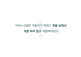 !자바스크립트 개발자가 백엔드 개발 상태를
의존 하지 않고 개발해야한다.
 