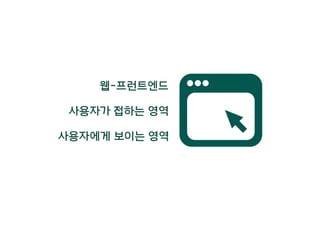 웹-프런트엔드
사용자가 접하는 영역
사용자에게 보이는 영역
 