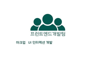 마크업 UI 인터렉션 개발
프런트엔드개발팀
 