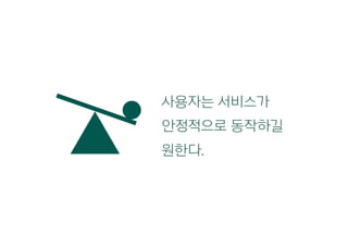 사용자는 서비스가
안정적으로 동작하길
원한다.
 