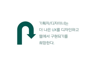 기획자/디자이너는
더 나은 UX를 디자인하고
웹에서 구현되기를
희망한다.
 