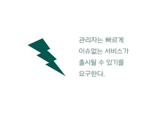 관리자는 빠르게
이슈없는 서비스가
출시될 수 있기를
요구한다.
 