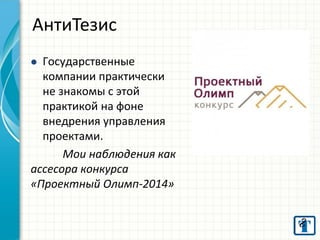 Государственные компании практически не знакомы с этой практикой на фоне внедрения управления проектами. Мои наблюдения как ассесора конкурса «Проектный Олимп-2014» 
АнтиТезис  