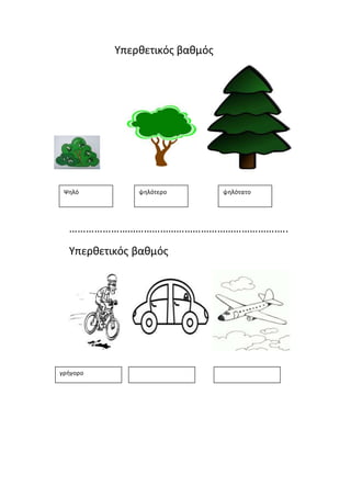 Υπερθετικός βαθμός 
Ψηλό ψηλότερο ψηλότατο 
…………………………………………………………………….. 
Υπερθετικός βαθμός 
γρήγορο 
 