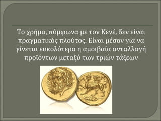 Το χρήμα, σύμφωνα με τον Κενέ, δεν είναι 
πραγματικός πλούτος. Είναι μέσον για να 
γίνεται ευκολότερα η αμοιβαία ανταλλαγή 
προϊόντων μεταξύ των τριών τάξεων 
 