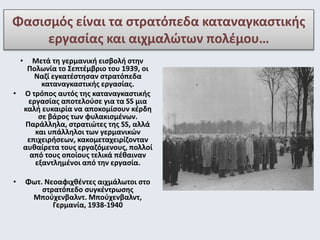 Φασισμός είναι τα στρατόπεδα καταναγκαστικής 
εργασίας και αιχμαλώτων πολέμου… 
• Μετά τη γερμανική εισβολή στην 
Πολωνία ...