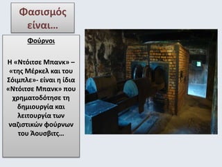 Φασισμός 
είναι… 
Φούρνοι 
Η «Ντόιτσε Μπανκ» – 
«της Μέρκελ και του 
Σόιμπλε»- είναι η ίδια 
«Ντόιτσε Μπανκ» που 
χρηματοδότησε τη 
δημιουργία και 
λειτουργία των 
ναζιστικών φούρνων 
του Άουσβιτς… 
 