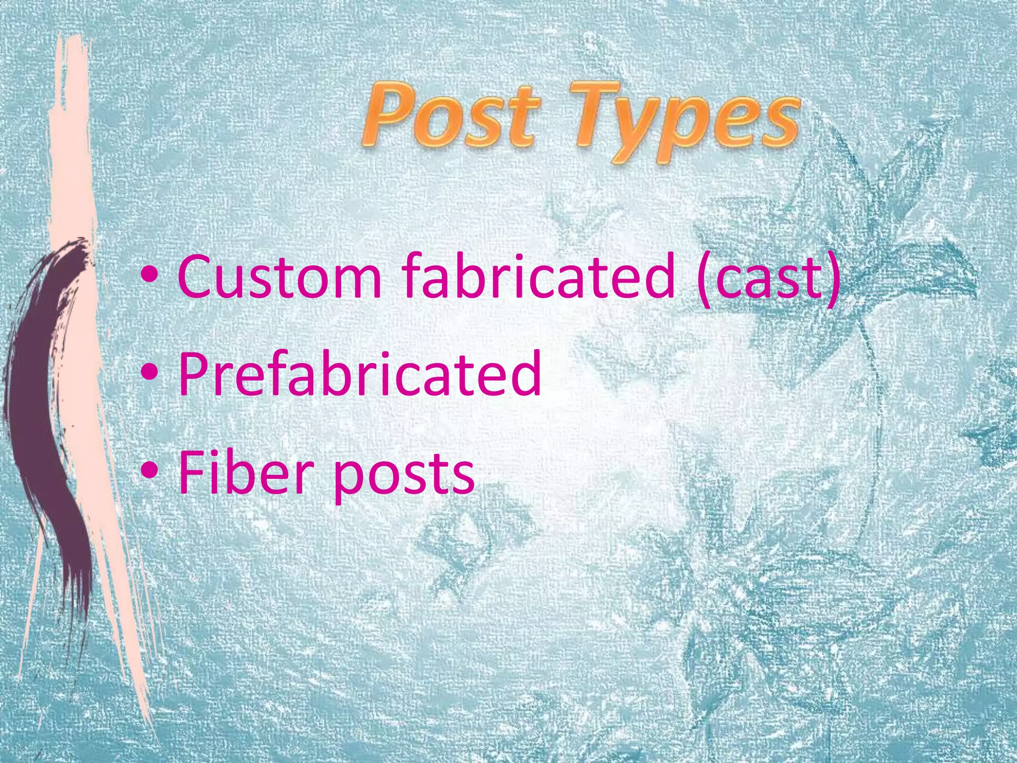 • Custom fabricated (cast) 
• Prefabricated 
• Fiber posts 
 
