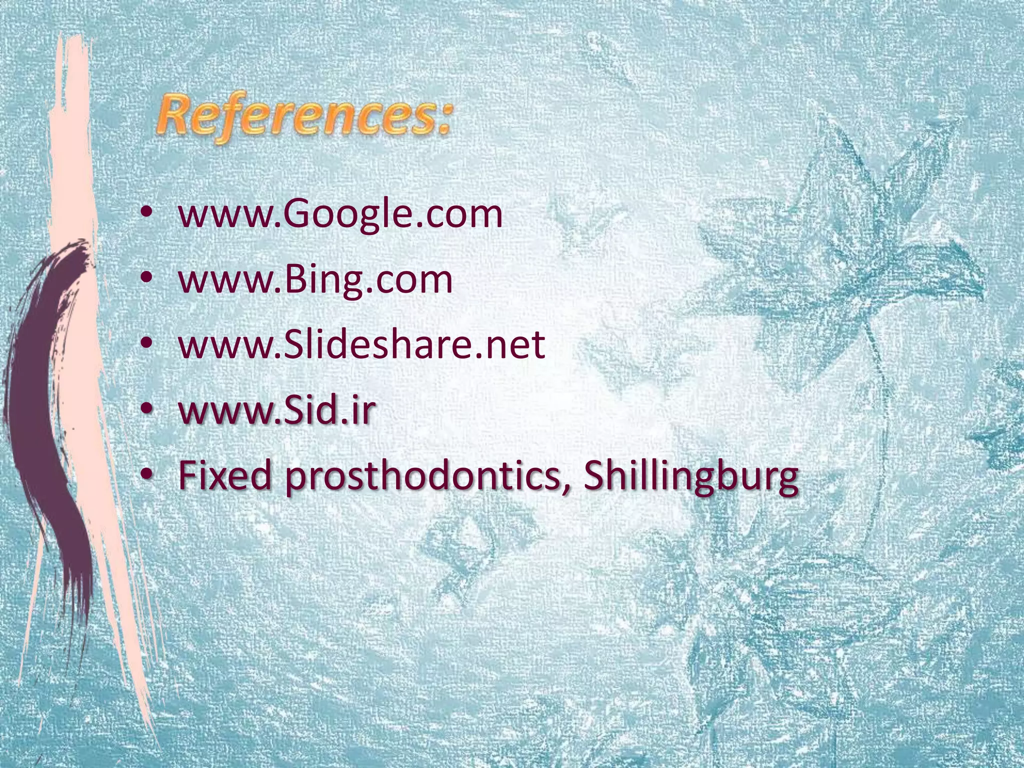 • www.Google.com 
• www.Bing.com 
• www.Slideshare.net 
• www.Sid.ir 
• Fixed prosthodontics, Shillingburg 
 