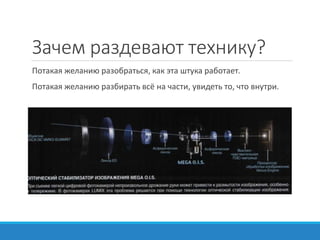 Зачем раздевают технику?
Потакая желанию разобраться, как эта штука работает.
Потакая желанию разбирать всё на части, увидеть то, что внутри.