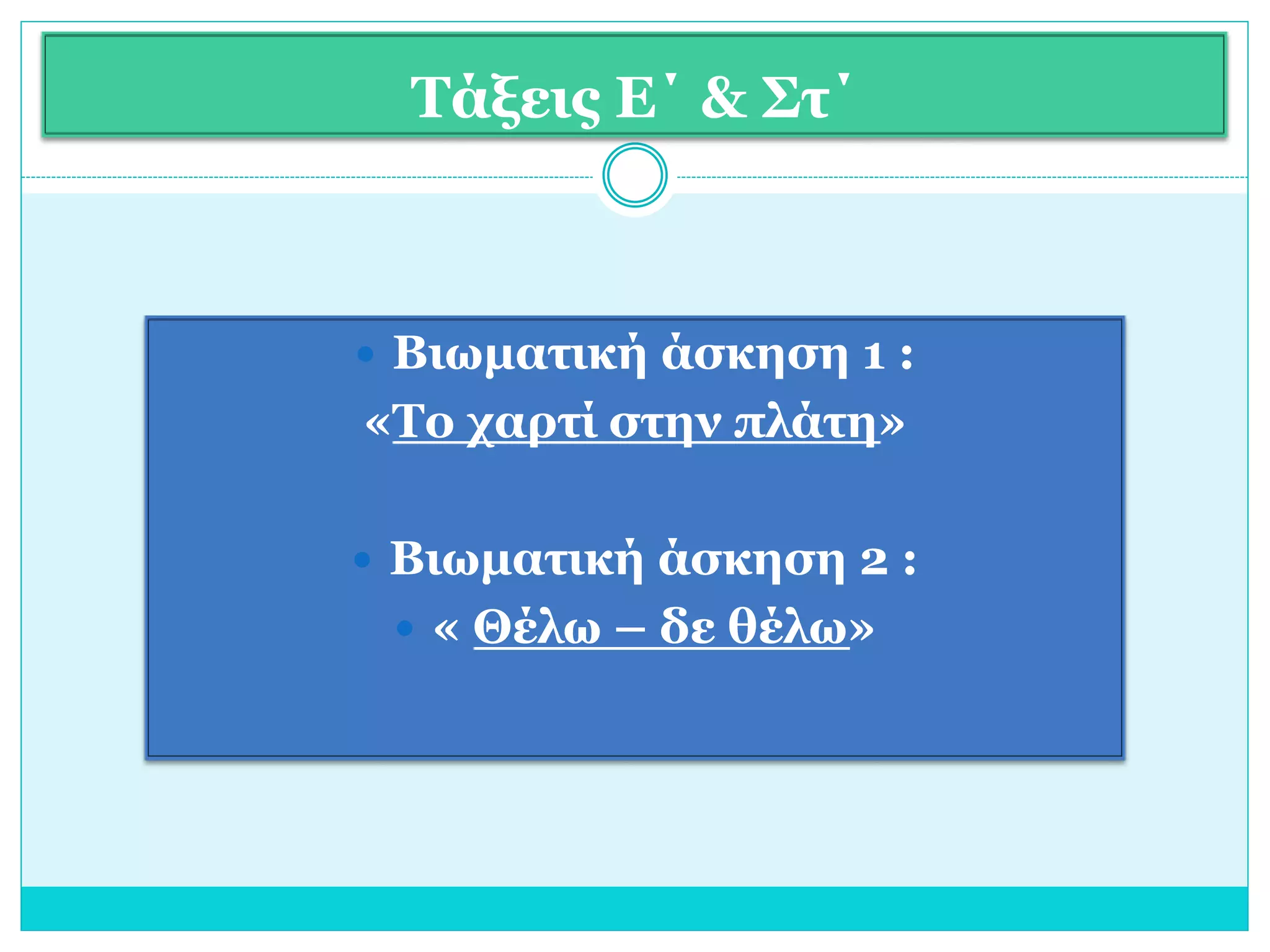 Τάξεις Ε΄ & Στ΄ 
 Βιωματική άσκηση 1 : 
«Το χαρτί στην πλάτη» 
 Βιωματική άσκηση 2 : 
 « Θέλω – δε θέλω» 
 