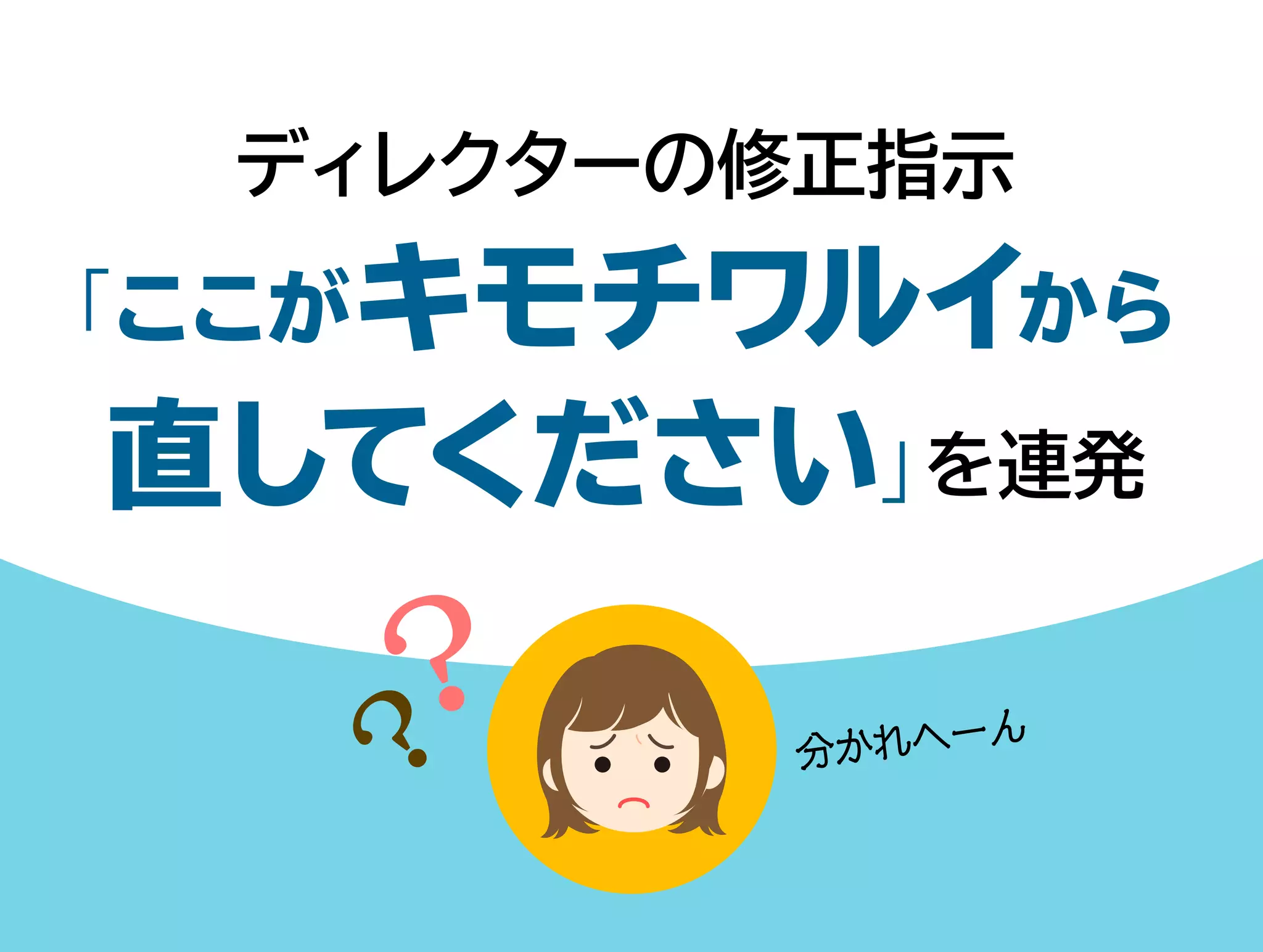 ディレクターの修正指示 
「ここがキモチワルイから 
直してください」を連発 
分かれへーん 
 