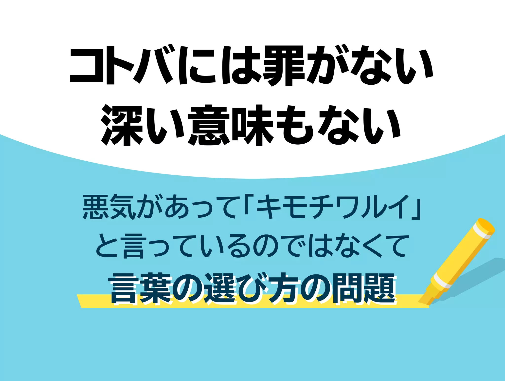 コトバには罪がない 
深い意味もない 
悪気があって「キモチワルイ」 
と言っているのではなくて 
言葉の選び方の問題
 