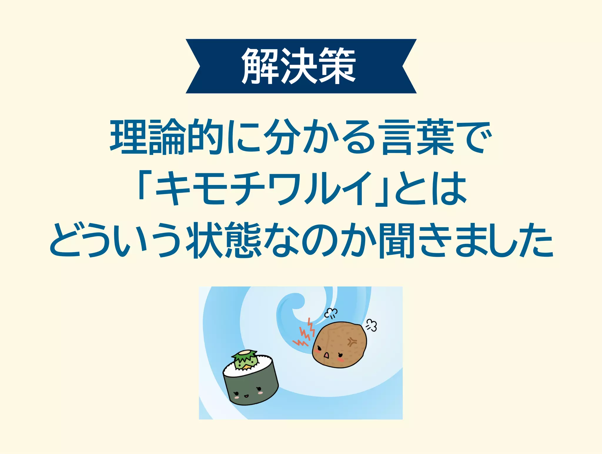 解決策 
理論的に分かる言葉で 
「キモチワルイ」とは 
どういう状態なのか聞きました 
 