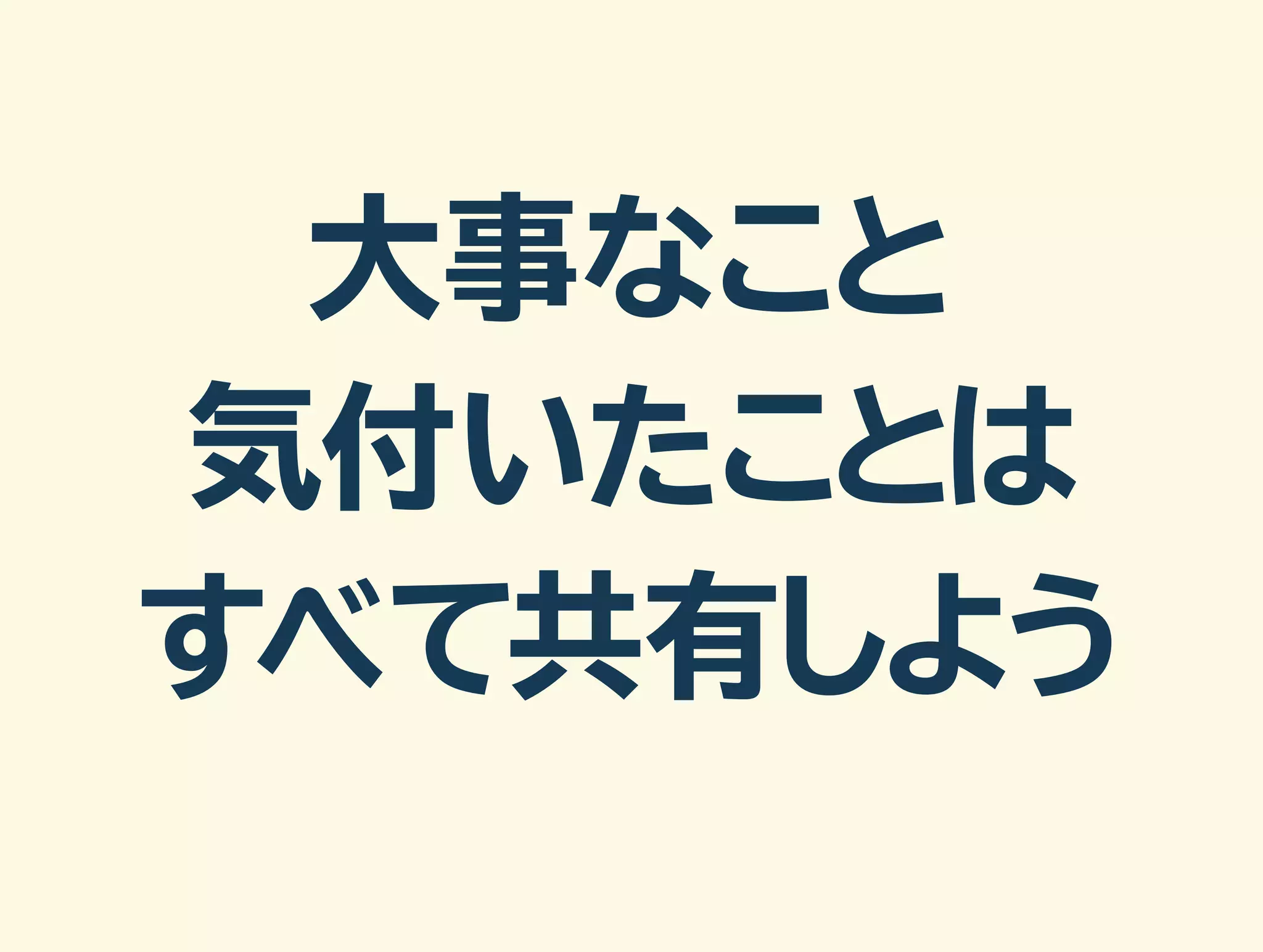 大事なこと 
気付いたことは 
すべて共有しよう 
 