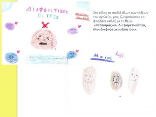 Στο τέλος τα παιδιά όλων των τάξεων 
του σχολείου μας, ζωγραφίσανε και 
φτιάξανε κολάζ με το θέμα 
«Ρατσισμός και Διαφορετικότητα, 
όλοι διαφορετικοί όλοι ίσοι». 
 