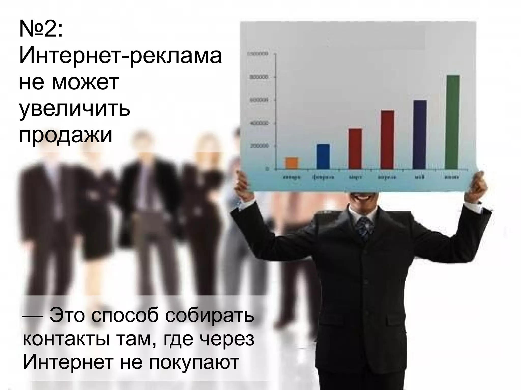№2: 
Интернет-реклама 
не может 
увеличить 
продажи 
— Это способ собирать 
контакты там, где через 
Интернет не покупают 
 