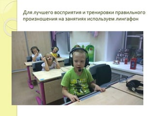 Для лучшего восприятия и тренировки правильного 
произношения на занятиях используем лингафон 
 