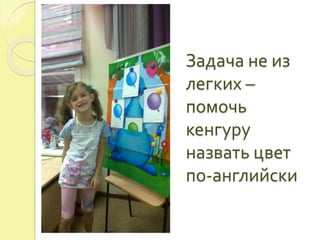 Задача не из 
легких – 
помочь 
кенгуру 
назвать цвет 
по-английски 
 