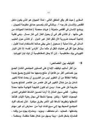 212 
السفاري ) حیث فكر وفق المنطق التالي : لماذا الحیـوان هـو الـذي یكـون داخـل 
القفــص والإنســان خار جــه ؟ ، وبالتــالي قــام بتصــمیم حــدائق مفتوحــة للحیــوان ، 
ووضع الإنسان في أقفاص متحركة ( عربات محصنة ) لمشاهدة الحیوانات مـن 
علـي متنهـا . أو كالـذي فكـر فـي أن یحـول الغـاز إلـي غـاز مسـال ، وهـي تقنیـة 
إنتاجیة أصبحت ضروریة الآن لنقل الغاز عبـر الـدول . أو كالـذي حـول الحلیـب 
السائل إلي مادة صلبة ( مسحوق ) حتي یبقي صالحا للاسـتخدام لمـدة أطـول ، 
ویشغل حیزا أقل في عملیات النقل.أو مثلما سأل  فا ا ردي نفسه: إذا كان التیـار 
الكهربائي یولد مغناطیسیة ، إذن ألا یمكن للمغناطیسیة أن تولد تیارا كهربائیا. 
-8 التولیف بین الخصائص: 
من أكثر أسالیب توظیف الإبداع علي المستوي المجتمعي انتشا ا ر الجمـع 
بین خصائص أكثر من ظاهرة أو منتج ودمجها معا للخروج بصیغ جدیدة 
ونافعة انطلاقا من أن التطویر لیس من الضروري أن یحدث كدالة لتغییـر 
شـامل بـل مـن خــلال التغییـر فـي كـل عنصــر مـن عناصـر المنـتج بصــورة 
متدرجــة كــل علــي حــدة ؛ ومــن ثــم تكــون النتیجــة النهائیــة منتجــا معــدلا 
ومطــورا . فعلــي ســبیل المثــال إذا أردنــا تحســین النشــاط التطــوعي لاحــدي 
الجمعیات الأهلیة ، ولتكن جمعیة ناشطة في مجال رعایة الأیتام، فلنأخذ 
أنشــطتها ونطورهــا نشــاطا تلــو الآخــر بطــرق مبتكــرة . كــأن نصــنف أفــ ا رد 
المجتمــع المحــیط بهــا إلــي ســبع فئــات تبــدأ مــن معــارض ثــم غیــر مهــتم 
بنشــاطها ، فمحایــد ، ثــم متعــاطف ، ومؤیـد ، ومشــارك بجــزء مــن وقتــه ، 
فمشــارك بشــكل كامــل ؛ وبــذا یســهل مــن خــلال خطــة منظمــة، ومحكمــة ، 
 