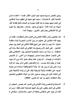 282 
وحــین نفحــص مســیرة صــعود نجــم الــدول الأكثــر تقــدما – أعضــاء نــادي 
سنجد أنهم نجحوا في تعظیم نسبة المتفانین – Great الثمانیة الكبار 8 
في العمل لدیهم بحیث لم تعد أقلیة محدودة بل أضحت تشكل قطاعا أكثـر 
شیوعا من أبناء الأمة ، تسهم في صنع ، وازدهـار، حضـارتها. ولا عجـب 
في هذا فالمتفاني یعمل لخیر الآخرین ، ونهضة أمته . 
-2 إننـا مطـالبون بنشـر ثقافـة التفـاني فـي العمـل داخـل المنظمـات: طالمـا أن 
وجود قـادة متفـانین فـي عملهـم مـن بـین الأسـس المحوریـة لبنـاء منظمـة 
متمیزة ؛ لذا یجب أن نعمل علي شیوع ثقافة التفاني في العمل بین مجمل 
العاملین ، علي النحو الذي یصبح معه التفاني في العمل نمطا سائدا فـي 
المنظمـة ، و سـمة مـن سـمات الشخصـیة للعـاملین بهـا ؛ فالمتفـاني یقبـل 
علــي الإنجــاز المــتقن دونمــا صــدور توجیهــات مــن أعلــي ، أو التعــرض 
لإغ ا رءات أو تهدیدات . إنه یؤدي عمله بشكل متمیز لأنـه یـري أنـه یجـب 
علیــه أن یفعــل ذلــك وحســب ، إنــه كالشــخص التقــي الــذي یعبــد الله كأنــه 
یـراه، حتـي ولـو لـم یـري هـو الله .وثمـة نتـائج واقعیـة مسـتمدة مـن بحـوث 
أجریت علي منظمات یابانیة وأمریكیة تؤكد علي أن زیادة الإنتاجیة تعزي 
فــي المقــام الأول إلــي وجــود مســتوي عــال مــن الــولاء التنظیمــي للعــاملین 
.( بتلك المنظمات (عبید بن عبد الله العمري، 2004 
-3 الاســـتمتاع الشخصـــي بلـــذة التفـــاني فـــي العمـــل: قـــد یتصـــور الـــبعض أن 
التفاني في العمل ینطوي علي بذل الجهد لمصـلحة العمـل فقـط ؛ ومـن ثـم 
فإنـه لـن یعـود علـي المتفـاني بمنفعـة أو شـعور بالاسـتمتاع ، وبالتـالي لا 
 