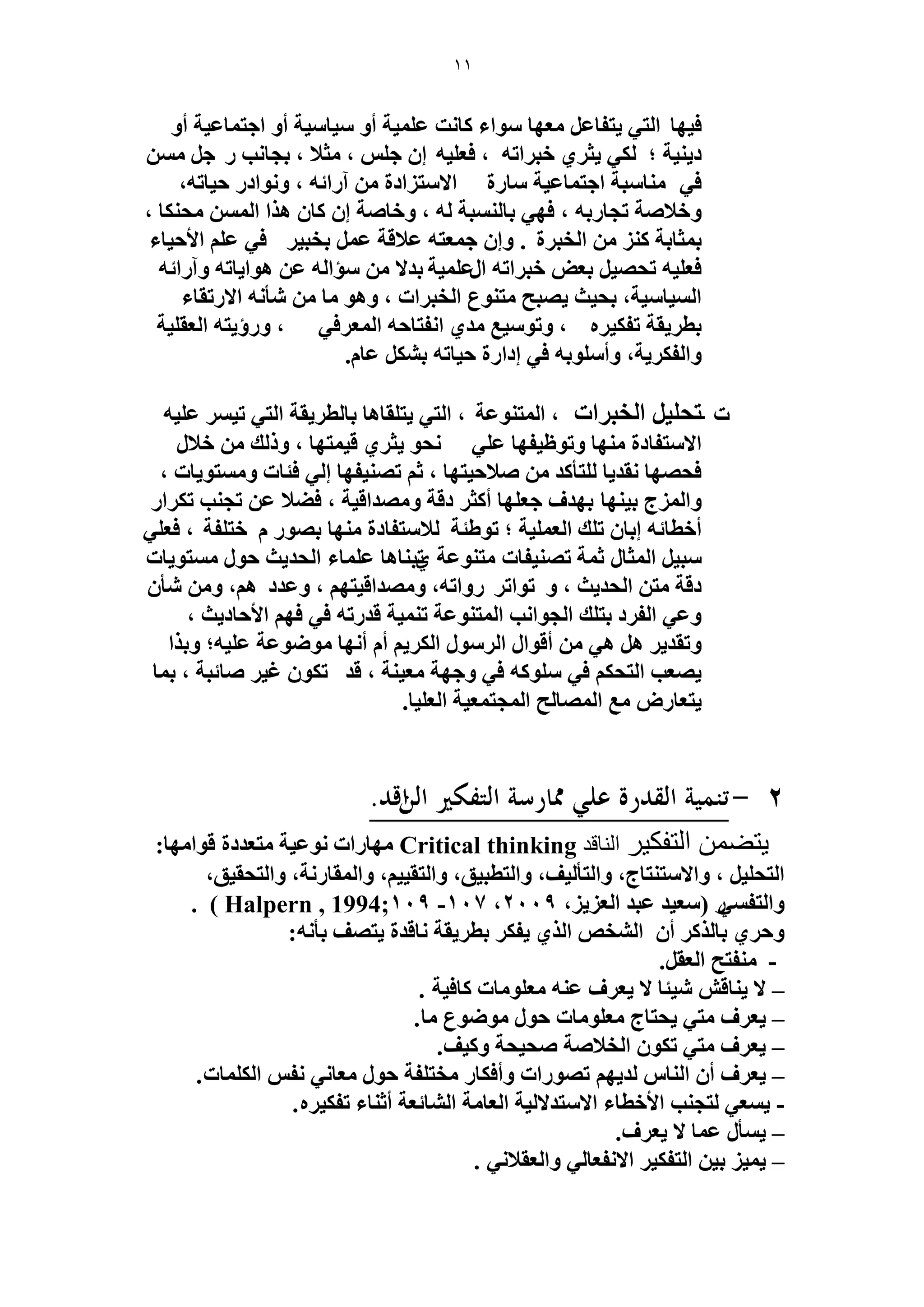 11 
٣ظلخػ ؼٜٓخ ٞٓحء خً ضٗ ػ ٤ِٔش أٝ ٤ٓخ ٤ٓش أٝ حؿظ خٔػ ٤ش أٝ ك ٤ٜخ ح ظُ ٢ 
٣ؼ ١َ هز حَطٚ ، كؼ ٤ِٚ ا ؿ ، ؼٓلا ، رـخ ذٗ ؿٍ ى ٤٘ ٣ ش ؛ ٢ٌُ 
ك ٢ خٓ٘ زٓش حؿظ خٔػ ٤ش خٓ سٍ حلا ظٓ حِىس آ حٍثٚ ، ٝ ٞٗحى ك ٤خطٚ، 
ٝهلاٛش طـخ رٍٚ ، كٜ ٢ رخ زُ٘ٔش ُٚ ، ٝهخٛش ا خً ٛ حٌ ح لٓ خٌ٘ ، 
ر ؼٔخرش ح وُز سَ . ٝا ؿ ؼٔظٚ ػلاهش ػ روز ٤ ك ٢ ػ حلأك ٤خء 
كؼ ٤ِٚ طلٜ ٤ رؼٞ هز حَطٚ ح ػٍ ٤ِٔش ريلا ئٓح ُٚ ػ ٛٞح ٣خطٚ ٝآ حٍثٚ 
ح ٤ُٔخ ٤ٓش، رل ٤غ ٣ٜزق ظٓ ٞ٘ع ح وُز حَص ، ٝٛٞ خٓ ؤٗ ٚٗ حلا طٍوخء 
رط ٣َوش طل ٤ٌ َٙ ، ٝطٞ ٤ٓغ يٓ ١ ح لٗظخكٚ ح ؼُٔ كَ ٢ ، ٝ إٍ ٣ظٚ ح ؼُو ٤ِش 
ٝح لُ ٣ٌَش، ٝأ ِٞٓرٚ ك ٢ اىح سٍ ك ٤خطٚ ر ػخ .ّ 
ص - ٣ظ وِخٛخ رخ طُ ٣َوش ح ظُ ٢ ط ٤ ػ ٤ِٚ طل ٤ِ ح وُز حَص ، ح ظُٔ ٞ٘ػش ، ح ظُ ٢ 
حلا ظٓلخىس ٜٓ٘خ ٝطٞظ ٤لٜخ ػ ٢ِ لٗٞ ٣ؼ ١َ ه ٤ ظٜٔخ ، ٝ يًُ هلا كلٜٜخ وٗي ٣خ ظُِؤ يً ٛلاك ٤ظٜخ ، ػ طٜ ٤٘لٜخ ا ٢ُ كجخص ٝ ظٓٔٞ ٣خص ، 
ٝح ؽُِٔ ر ٤ ٜ٘خ رٜيف ؿؼ ِٜخ أ ؼً ىهش ٝ ٜٓيحه ٤ش ، ك ٠لا ػ طـ ذ٘ ط حٌَ أهطخثٚ ارخ ط يِ ح ؼُ ٤ِٔش ؛ طٞ ١جش لُا ظٓلخىس ٜٓ٘خ رٜٞ هّظ لِش ، كؼ ٢ِ 
زٓ ٤ ح ؼُٔخ ػ شٔ طٜ ٤٘لخص ظٓ ٞ٘ػش ط١ز خ٘ٛخ ػ خِٔء ح لُي ٣غ كٞ ظٓٔٞ ٣خص 
ىهش ظٓ ح لُي ٣غ ، ٝ طٞحط ٍٝحطٚ، ٝ ٜٓيحه ٤ظٜ ، ٝػيى ٛ ،ْ ٝ ؤٗ ٝػ ٢ ح لُ ىَ رظ يِ ح ـُٞح ذٗ ح ظُٔ ٞ٘ػش ط ٤٘ٔش هي طٍٚ ك ٢ كٜ حلأكخى ٣غ ، 
ٝطوي ٣ ٛ ٛ ٢ أهٞح ح َُٞٓ ح ٣ٌَُ أ أ ٜٗخ ٟٞٓٞػش ػ ٤ِٚ؛ ٝر حٌ 
٣ٜؼذ ح ظُل ك ٢ ِٞٓ ًٚ ك ٢ ٝؿٜش ؼٓ ٤ ش٘ ، هي ط ٌٞ ؿ ٤ ٛخثزش ، ر خٔ 
٣ظؼخ ٍٝ غٓ ح ُٜٔخ قُ ح ـُٔظ ؼٔ ٤ش ح ؼُ ٤ِخ. 
يرضمه الرفكير الىالد Critical thinking ٜٓخ حٍص ٞٗػ ٤ش ظٓؼيىس هٞح ٜٓخ: 
ح ظُل ٤ِ ، ٝحلا ظٓ ظ٘خؽ، ٝح ظُؤ ٤ُق، ٝح ظُطز ٤ن، ٝح ظُو ٤٤ ،ْ ٝح ؤُخ شٍٗ، ٝح ظُلو ٤ن، 
،ِ ٝح ظُل ٢ٍٔ ) ؼٓ ٤ي ػزي ح ؼُ ٣ِ 2009 ، 107 - 109 ( Halpern , 1994; . 
٣ل رط ٣َوش خٗهيس ٣ظٜق رؤ ٚٗ: ٝك ١َ رخ أ ح وُ٘ٚ ح ١ٌُ 
- لٓ٘ظق ح ؼُو .َ 
– لا ٣ خ٘ه ٤ٗجخ لا ٣ؼ فَ ػ ٚ٘ ؼٓ ِٞ خٓص خًك ٤ش . 
٣لظخؽ ؼٓ ِٞ خٓص كٞ ٟٞٓٞع خٓ. ٣ؼ فَ ظٓ ٢ – 
٣ؼ فَ ظٓ ٢ ط ٌٞ ح وُلاٛش ٛل ٤لش ٝ ٤ًق. – 
٣ؼ فَ أ ح خُ٘ يُ ٣ٜ طٜٞ حٍص ٝأك خٌ وٓظ لِش كٞ ؼٓخ ٢ٗ لٗ ح خٌُِٔص. – 
٣ ؼٔ ٢ ظُـ ذ٘ حلأهطخء حلا ظٓيلا ٤ُش ح ؼُخ شٓ ح خُ٘ثؼش أػ خ٘ء طل ٤ٌ َٙ. - 
٣ ؤٔ ػ خٔ لا ٣ؼ فَ. – 
. ٤ٔ ٣ ر ٤ ح ظُل ٤ٌ حلا لٗؼخ ٢ُ ٝح ؼُولا ٢ٗ – 
 