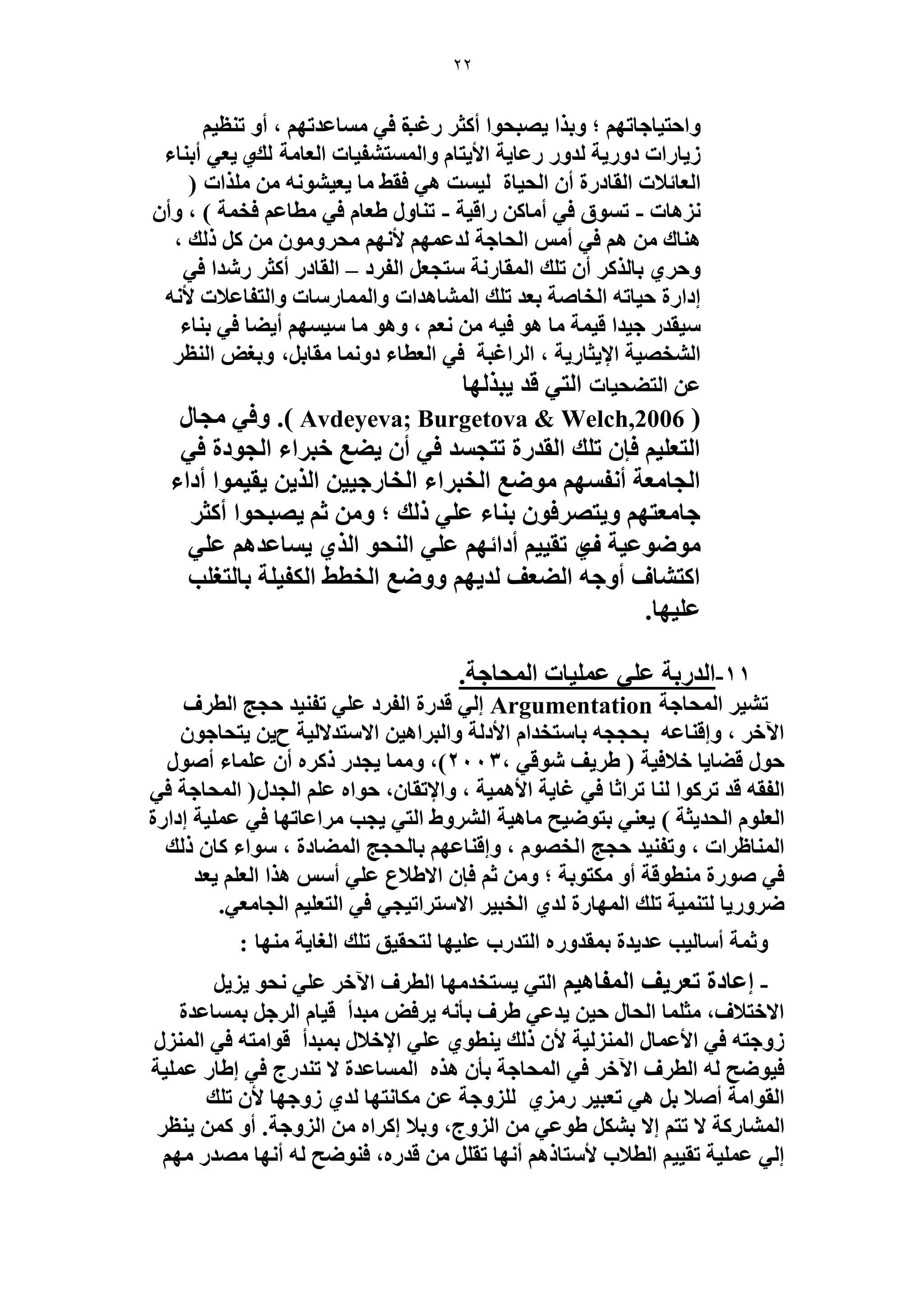 22 
ٝحكظ ٤خؿخطٜ ؛ ٝر حٌ ٣ٜزلٞح أ ؼً ؿٍ س ذ ك ٢ خٓٔػيطٜ ، أٝ ط ظ٘ ٤ 
٣ؼ ٢ أر خ٘ء ٣ُخ حٍص ىٝ ٣ٍش يُٝ ػٍخ ٣ش حلأ ٣ظخ ٝح ظُٔٔ ل٘ ٤خص ح ؼُخ شٓ يُ ١ 
ح ؼُخثلاص ح وُخى سٍ أ ح لُ ٤خس ٤ُ ضٔ ٛ ٢ كو ٢ خٓ ٣ؼ ٤ ٞ٘ ٚٗ حٌِٓص ) 
ِٛٗخص - ط ٞٔم ك ٢ أ خٓ حٍه ٤ش - ط خ٘ٝ ١ؼخ ك ٢ طٓخػ كو شٔ ( ، ٝأ ٛ خ٘ى ٛ ك ٢ أ ح لُخؿش يُػ ٜٔ لأ ٜٗ لٓ َٝ ٞٓ يًُ ، 
ٝك ١َ رخ أ ط يِ ح ؤُخ شٍٗ ظٓـؼ ح لُ ىَ – ح وُخى أ ؼً يٍٗح ك ٢ 
اىح سٍ ك ٤خطٚ ح وُخٛش رؼي ط يِ ح خُٔ٘ٛيحص ٝح خُٔٔ خٍٓص ٝح ظُلخػلاص لأ ٚٗ 
٤ٓوي ؿ ٤يح ه ٤ شٔ خٓ ٛٞ ك ٤ٚ ؼٗ ، ٝٛٞ خٓ ٤ٓ ٜٔ أ ٠٣ خ ك ٢ ر خ٘ء 
ح وُٜ٘ ٤ش حلإ ٣ؼخ ٣ٍش ، ح حَُؿزش ك ٢ ح ؼُطخء ىٝ خٗٔ وٓخر ،َ ٝرـٞ ح ظُ٘ ػ ح ظُ ٠ل ٤خص ح ظُ ٢ هي ٣ز ٌُٜخ 
( Avdeyeva; Burgetova & Welch,2006 (. ٝك ٢ ـٓخ ح ظُؼ ٤ِ كب ط يِ ح وُي سٍ طظـ ئ ك ٢ أ ٠٣ غ هز حَء ح ـُٞىس ك ٢ 
٣و ٤ ٞٔح أىحء ح ـُخ ؼٓش أ لٗ ٜٔ ٟٞٓغ ح وُز حَء ح وُخ ؿٍ ٤٤ ح ٣ٌُ 
ؿخ ؼٓظٜ ٝ ٣ظٜ كَٞ ر خ٘ء ػ ٢ِ يًُ ؛ ٝ ػ ٣ٜزلٞح أ ؼً ٣ خٔػيٛ ػ ٢ِ ٟٞٓٞػ ٤ش ف ١ طو ٤٤ أىحثٜ ػ ٢ِ ح لُ٘ٞ ح ١ٌُ 
ح ظً خ٘ف أٝؿٚ ح ٠ُؼق يُ ٣ٜ ٟٝٝغ ح وُط ٢ ح لٌُ ٤ شِ رخ ظُـ ذِ 
ػ ٤ِٜخ. 
11 -ح يُ رٍش ػ ٢ِ ػ ٤ِٔخص ح لُٔخؿش. 
ط ٤٘ ح لُٔخؿش Argumentation ا ٢ُ هي سٍ ح لُ ىَ ػ ٢ِ طل ٤٘ي كـؾ ح طُ فَ 
٣ظلخؿٞ ح ٥ه ، ٝاه خ٘ػٚ رلــٚ رخ ظٓويح حلأى شُ ٝح زُ حَٛ ٤ حلا ظٓيلا ٤ُش ف ٣ 
، كٞ ه ٠خ ٣خ هلاك ٤ش ) ٣َ ١ ق ٞٗه ٢ 2003 (، ٝ خٓٔ ٣ـي ًًَٙ أ ػ خِٔء أٛٞ ح لُوٚ هي ط ًَٞح خُ٘ ط حَػخ ك ٢ ؿخ ٣ش حلأٛ ٤ٔش ، ٝحلإطوخ ،ٕ كٞحٙ ػ ح ـُي )ٍ ح لُٔخؿش ك ٢ 
٣ـذ حَٓػخطٜخ ك ٢ ػ ٤ِٔش اىح سٍ ح ؼُ ِٞ ح لُي ٣ؼش ( ٣ؼ ٢٘ رظٟٞ ٤ق خٓٛ ٤ش ح َُٝ٘ ١ ح ظُ ٢ 
ح خُٔ٘ظ حَص ، ٝطل ٤٘ي كـؾ ح وُٜٞ ، ٝاه خ٘ػٜ رخ لُـؾ ح ٠ُٔخىس ، ٞٓحء خً يًُ 
ك ٢ ٛٞ سٍ طٓ٘ٞهش أٝ ظٌٓٞرش ؛ ٝ ػ كب حلا ١لاع ػ ٢ِ أ ٛ حٌ ح ؼُ ٣ؼي 
. ٟ َٝ ٣ٍخ ظُ ٤٘ٔش ط يِ ح ُٜٔخ سٍ يُ ١ ح وُز ٤ حلا ظٓ حَط ٤ـ ٢ ك ٢ ح ظُؼ ٤ِ ح ـُخ ؼٓ ٢ 
ٝػ شٔ أ خٓ ٤ُذ ػي ٣يس ر ؤيٝ ٍٙ ح ظُي دٍ ػ ٤ِٜخ ظُلو ٤ن ط يِ ح ـُخ ٣ش ٜٓ٘خ : 
٣ ظٔوي ٜٓخ ح طُ فَ ح ٥ه ػ ٢ِ لٗٞ ٣ِ ٣ - اػخىس طؼ ٣َق ح لُٔخٛ ٤ ح ظُ ٢ 
١ فَ رؤ ٚٗ ٣ كَٞ زٓيأ ه ٤خ ح ؿَُ ر خٔٔػيس ٣يػ ٢ حلاهظلاف، ؼٓ خِٔ ح لُخ ك ٤ 
ُٝؿظٚ ك ٢ حلأػ خٔ ح ٤ُُِٔ٘ش لأ يًُ ٣ ط٘ٞ ١ ػ ٢ِ حلإهلا ر زٔيأ هٞح ظٓٚ ك ٢ ح ك ٤ٟٞق ُٚ ح طُ فَ ح ٥ه ك ٢ ح لُٔخؿش رؤ ٛ ٌٙ ح خُٔٔػيس لا ط ي٘ ؽٍ ك ٢ ا ١خ ػ ٤ِٔش 
١ٍِٓ ُِِٝؿش ػ خٌٓ ظٜٗخ يُ ١ ُٝؿٜخ لأ ط يِ ح وُٞح شٓ أٛلا ر ٛ ٢ طؼز ٤ 
ح خُٔ٘ شًٍ لا طظ الا ر ١ٞػ ٢ ح ُِٝؽ، ٝرلا ا حًَٙ ح ُِٝؿش. أٝ ٣ ظ٘ ا ٢ُ ػ ٤ِٔش طو ٤٤ ح طُلاد لأ ظٓخ ًٛ أ ٜٗخ طو هي ٍٙ، ك ٟٞ٘ق ُٚ أ ٜٗخ ٜٓي ٜٓ  