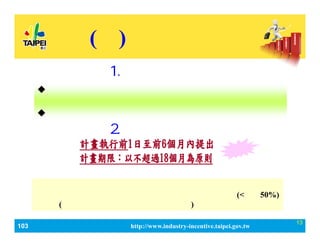103_ЮaIlչaӋ http://www.industry-incentive.taipei.gov.tw
13
() аla
2.Ո
? 춱ɵӛ֮˾ڵصӛ춱֮˾
СIСIJ˜Q֮СI
? аlӋδ@λaߡ
1.ՈY
aй
MMаlOʹMSoMίM(<С50%)
ȿĿ(ԔӋĿMԭt˜ʄt)

 