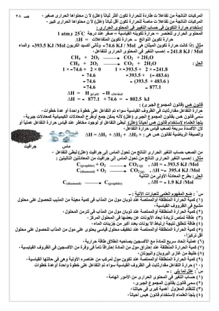 المركبات الناتجة من تفاعلا ت طاردة للحرارة تكون أكثر ثباتاً (علل) لأ ن محتواھا الحرارى صغیر ٠ 
المركبات الناتجة من تفاعلا ت ماصة للحرارة تكون أقل ثباتاً (علل) لأ ن محتواھا الحرارى كبیر ٠ 
إستخدام حرارة التكوین فى حساب التغیبر فى المحتوى الحرارى : 
1 atm 25° و C المحتوى الحرارى للعنصر = حرارة تكوینھ القیاسیة = صفر عند درجة 
ΔH = حرارة تكوین النواتج ــ حرارة تكوین المتفاعلات 
393.5 والماء KJ /Mol 74.6 وثانى أكسید الكربون KJ / Mol مثال :إذا كانت حرارة تكوین المیثان ھى 
241.8 إحسب التغیر فى المحتوى الحرارى للتفاعل ٠ KJ / Mol 
CH4 + 2O2 CO2 + 2H2O 
CH4 + 2O2 CO2 + 2H2O : الحل 
1 × 74.6 + 2 × 0 1 × 393.5 + 2 × 241.8 
74.6 393.5 + ( 483.6) 
74.6 (393.5 + 483.6 ) 
74.6 877.1 
ΔH = H ــ لللنواتج H للمتفاعلات 
ΔH = 877.1 + 74.6 = 802.5 kJ 
قانون ھس (قانون المجموع الجبرى) : 
حرارة التفاعل مقدارثابت فى الظروف القیاسیة سواء تم التفاعل على خطوة واحدة أو عدة خطوات ٠ 
سُ مى قانون ھس بقانون المجموع الجبرى (علل) لأنھ یمكن جمع أوطرح المعادلات الكیمیائیة كمعادلات جبریة ٠ 
یلجأ العلماء لإستخدام قانون ھس أحیاناُ (علل) لبطئ التفاعل أو لوجود مخاطر عند قیاس حرارة التفاعل عملیاُ أو 
لان الأكسدة سریعة تصعب قیاس حرارة التفاعل ٠ 
ΔH = ΔH1 + ΔH2 + ΔH والصیغة الریاضیة لقانون ھس ھى : + 3 
ماس جرافیت 
من الصعب حساب التغیر الحرارى الناتج من تحول الماس إلى جرافیت (علل) لبطئ التفاعل ٠ 
مثال : إحسب التغیر الحرارى الناتج من تحول الماس إلى جرافیت من المعادلتین التالیتین : 
C(graphite) + O2 CO2 (g) , ΔH = 393.5 KJ /Mol 
C(diamond) + O2 CO2 (g) , ΔH = 395.4 KJ /Mol 
الحل : بطرح المعادلة الأولى من الثانیة 
C(diamond) C(graphite) , ΔH = 1.9 KJ /Mol 
س ١ : ضع المفھوم العلمى للعبارات الآتیة : ــ 
١) كمیة الحرارة المنطلقة أوالممتصة عند ذوبان مول من المذاب فى كمیة معینة من المذیب للحصول على محلول ) 
مشبع فى الظرووف القیاسیة ٠ 
٢) كمیة الحرارة المنطلقة أوالممتصة عند ذوبان مول من المذاب فى لترمن المحلول ٠ ) 
٣) طاقة تمتص لزیادة إبعاد الأیونات عن بعضھا فى المحلول المركز ٠ ) 
٤) طاقة تنطلق نتیجة إرتباط الأ یونات بعدد أكبر من جُزیئات الماء ٠ ) 
٥) كمیة الحرارة المنطلقة أوالممتصة عند تخفیف محلول قیاسى یحتوى على مول من المذاب للحصول على محلول ) 
أقل تركیز اً ٠ 
٦) عملیة إتحاد سریع للمادة مع الأكسجین یصاحبھ إنطلاق طاقة حراریة ٠ ) 
٧) كمیة الحرارة المنطلقة عند إحتراق مول من المادة إحتراقاُ تاماُ فى وفرة من الأكسجین فى الظروف القیایسیة ٠ ) 
٨) خلیط من غازى البروبان والبیوتان ٠ ) 
٩) كمیة الحرارة المنطلقة أوالممتصة عند تكوین مول لمركب من عناصره الأولیة وھى فى حالتھا القیاسیة ٠ ) 
١٠ ) حرارة التفاعل مقدارثابت فى الظروف القیاسیة سواء تم التفاعل على خطوة واحدة أوعدة خطوات ) 
س ٢: علل لما یلى : ــ 
١) حساب التغیر فى المحتوى الحرارى من الأمور الھامة ٠ ) 
٢) سمى قانون بقانون المجموع الجبرى ٠ ) 
٣) للنظام المعزول أھمیة كبرى فى حیاتنا ٠ ) 
٤) یلجأ العلماء لإستخدام قانون ھیس أحیان اُ ٠ ) 
صـ ٢٨ 
 