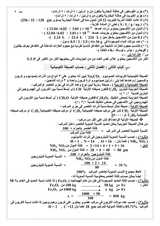 ٣) جزئ الفوسفور فى حالتة البخاریة یتكون من ( ذرتین / ٤ ذرات / ٨ ذرات) ٠ ) 
٤) جزئ الكبریت فى حالتة البخاریة یتكون من ( ذرتین / ٤ ذرات / ٨ ذرات) ٠ ) 
(256 / 32 / 128 gm ٥) إذا كانت الكتلة الذریة للكبریت 32 فإن المول منھ فى الحالة البخاریة یساوى ) 
تعنى أن المادة غازیة ٠ ( S / L / g / aq ) (٦) 
٠ ( 12.04 / 6.02 / 3.01 ) × ٧) المول من الأكسجین یحتوى ذرات عددھا 10 23 ) 
٠ ( 12.04 / 6.02 / 3.01 ) × ٨) المول من الأكسجین یحتوى جزیئات عددھا 10 23 ) 
٠( 2.24 L / 22.4 L / 224 L ) 0.1 مول من الأكسجین یشغل حیز (٩) 
0.5 ) مول ٠ / 2 / 36 منھ ( 2.5 g ١٠ ) عدد مولات الماء الموجودة فى ) 
١١ ) تتناسب حجوم الغازات الناتجة من التفاعل تناسباُ طردیاُ مع حجوم الغازات الداخلة فى التفاعل یعرف بقانون ) 
( أفوجادرو / جاى ــ لوساك / بقاء الكتلة ) ٠ 
س ٢: علل لما یلى : ــ 
S.T.P اللتر من الأكسجین یحتوى علاى نفس العدد من من الجزیئات التى یحتویھا اللتر من الكلور فى 
الباب الثانى : الفصل الثانى : حساب الصیغة الكیمیائیة 
تبین أنھ یحتوى على ٣ أنواع من الذرات (صودیوم و كربون Na2CO الصیغة الكیمیائیة لكربونات الصودیوم 3 
وأكسجین ) وعددھا كما یلى : ذرتین صودیوم و ذرة كربون واحدة و ٣ ذرات أكسجین ٠ 
الصیغة الكیمیائیة ( الجُزیئیة ) : صیغة رمزیة تبین نوع وعدد الذرات فى جُزئ العنصر أوالمركب ٠ 
أى أبسط نسبة بین الكربون إلى الھیدروجین فى ) CH فتكون صیغتھ الأولیة C6H الصیغة الجزیئیة للبنزین 6 
٠( البنزین كنسبة ١ :١ 
أى أبسط نسبة بین الكربون إلى ) CH2O فتكون صیغتھ الأولیة C2H4O الصیغة الجزیئیة لحمض الخلیك 2 
٠( الھیدروجین إلى الأكسجین فى حمض الخلیك كنسبة ١: ٢:١ 
الصیغة الأولیة : صیغة تمثل أبسط نسبة لذرات العنصر فى جزئ المركب ٠ 
أو مركب صیغتھ C3H أو مركب صیغتھ الكیمیائیة 6 C2H تدل على مركب صیغتھ الكیمیائیة 4 CH الصیغة الاولیة 2 
أو ٠٠٠٠ الخ C4H الكیمیائیة 8 
الصیغة الاولیة الواحدة قد تدل على أكثر من مركب ٠  
من خلال الصیغة الجزیئیة یمكن تحدید النسبة المئویة للعنصر داخل المركب ٠ 
100 × كتلة العنصر بالجرام 
كتلة مول المركب 
مثال( ١) : إحسب النسبة المئویة للنیتروجین فى نترات الأمونیوم 
H = 1 , N = 14 , O = علماُ بأن : 16 ( NH4. NO3 ) 
NH4. NO 2 = كتلة المول من 3 ×14 + 4 × 1 + 3 × الحل : 16 
NH4. NO 28 + = كتلة المول من 3 4 + 48 = 80 gm 
100 × كتلة النیتروجین بالجرام 
NH4. NO كتلة المول من 3 
100 × 2 × 14 
80 
لاحظ مجموع النسب المئویة لعناصر المركب % 100  
أیضاُ یمكن حساب كتلة العنصربمعلومیة النسبة المئویة لھ ٠  
إذا كانت نسبة الحدید فى الخام % 58 ( Fe2O مثال( ٢) : إحسب كتلة الحدید الموجودة فى طن من خام الھیماتیت ( 3 
Fe2O 100 من 3 kg 58 kg من Fe : الحل 
Fe2O 1000 من 3 kg x kg من Fe 
1000 × 58 
100 
مثال( ٣) : إحسب عدد مولات الكربون فى مركب عضوى یحتوى على كربون وھیدروجین إذا كانت نسبة الكربون فى 
H = 1 , C = 28 علماُ بأن 12 gm المركب % 85.71 والكتلة المولیة للمركب 
صـ ٩ 
النسبة المئویة للعنصر فى المر كب = 
= النسبة المئویة للنیتروجین 
35 = = النسبة المئویة للنیتروجین % 
x = = 850 kg 
 