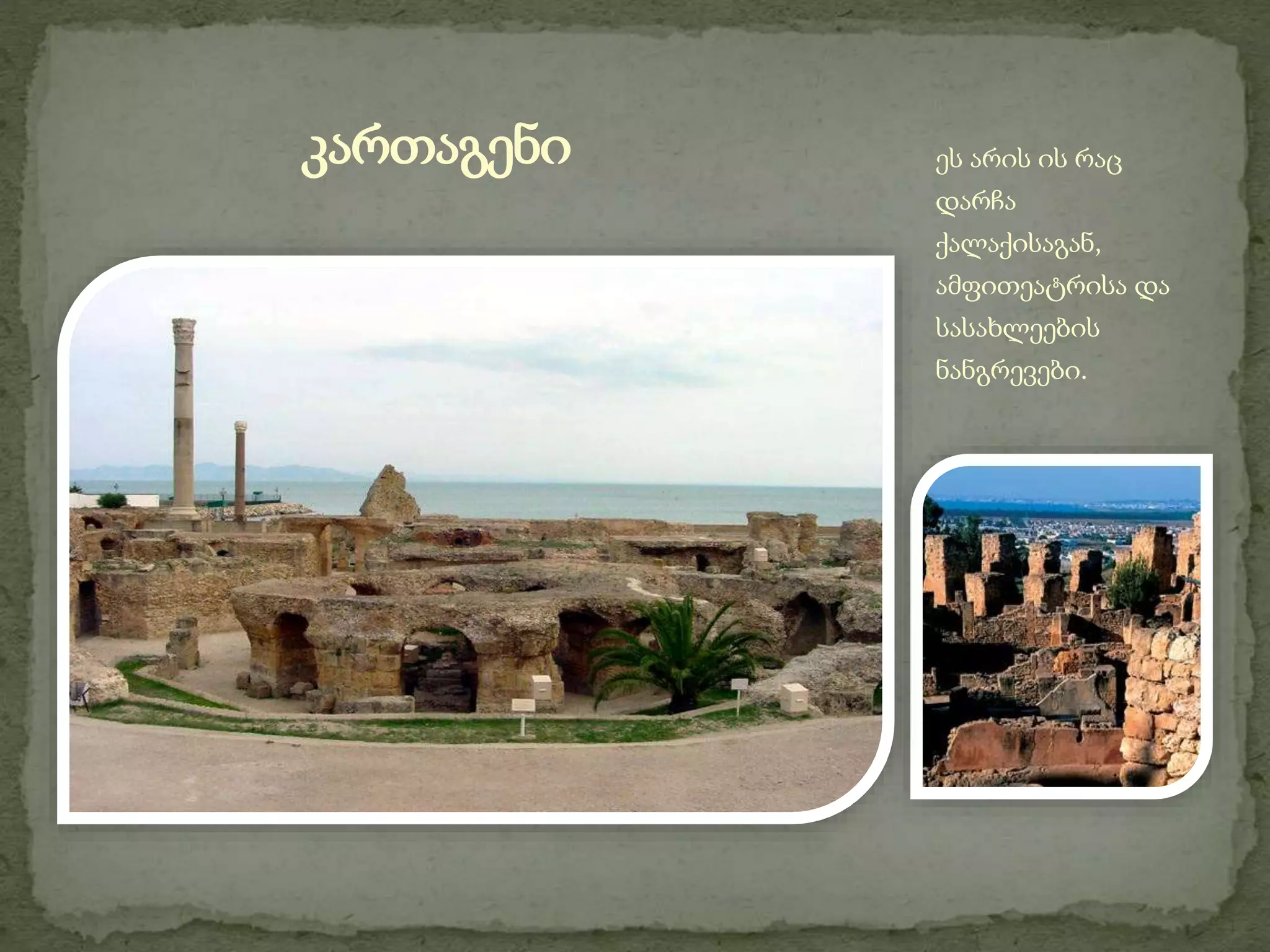 კართაგენი ეს არის ის რაც 
დარჩა 
ქალაქისაგან, 
ამფითეატრისა და 
სასახლეების 
ნანგრევები. 
 