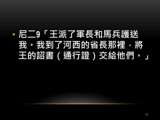 • 尼二9「王派了軍長和馬兵護送 
我。我到了河西的省長那裡，將 
王的詔書（通行證）交給他們。」 
12 
 