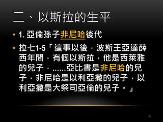 二、以斯拉的生平 
• 1. 亞倫孫子非尼哈後代 
• 拉七1-5「這事以後，波斯王亞達薛 
西年間，有個以斯拉，他是西萊雅 
的兒子，……亞比書是非尼哈的兒 
子，非尼哈是以利亞撒的兒子，以 
利亞撒是大祭司亞倫的兒子。」 
5 
 