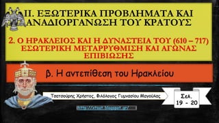 II. ΕΞΩΤΕΡΙΚΑ ΠΡΟΒΛΗΜΑΤΑ ΚΑΙ ΑΝΑΔΙΟΡΓΑΝΩΣΗ ΤΟΥ ΚΡΑΤΟΥΣ2. Ο ΗΡΑΚΛΕΙΟΣ ΚΑΙ Η ΔΥΝΑΣΤΕΙΑ ΤΟΥ (610 –717) ΕΣΩΤΕΡΙΚΗ ΜΕΤΑΡΡΥΘΜΙΣΗ ΚΑΙ ΑΓΩΝΑΣ ΕΠΙΒΙΩΣΗΣ β. Η αντεπίθεση του ΗρακλείουΤσατσούρηςΧρήστος, Φιλόλογος Γυμνασίου Μαγούλας 
Σελ. 
19 -20 
http://xtsat.blogspot.gr/  