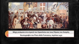 Μάχη ανάμεσα στο στρατό του Ηρακλείου και τους Πέρσες του Χοσρόη. 
Νωπογραφία του Piero della Francesca, περίπου 1452  