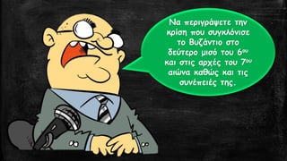 Να περιγράψετε την κρίση που συγκλόνισε το Βυζάντιο στο δεύτερο μισό του 6ουκαι στις αρχές του 7ουαιώνα καθώς και τις συνέπειές της.  