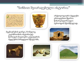 ”ნიჩბით შეიარაღებული ისტორია” 
მეცნიერების დარგი, რომელიც 
კაცობრიობის ისტორიულ 
წარსულს ნივთიერი კულტურის 
ძეგლების მიხედვით სწავლობს. 
არქეოლოგიური ძეგლები 
ერთადერთი წყაროა 
წინარეისტორიული 
პერიოდის შესასწავლად. 
 