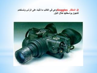 وهي في الغالب ما تثبت على الرأس وتستخدم Goggles -2 المنظار 
للتجول بواسطتها خلال الليل. 
 